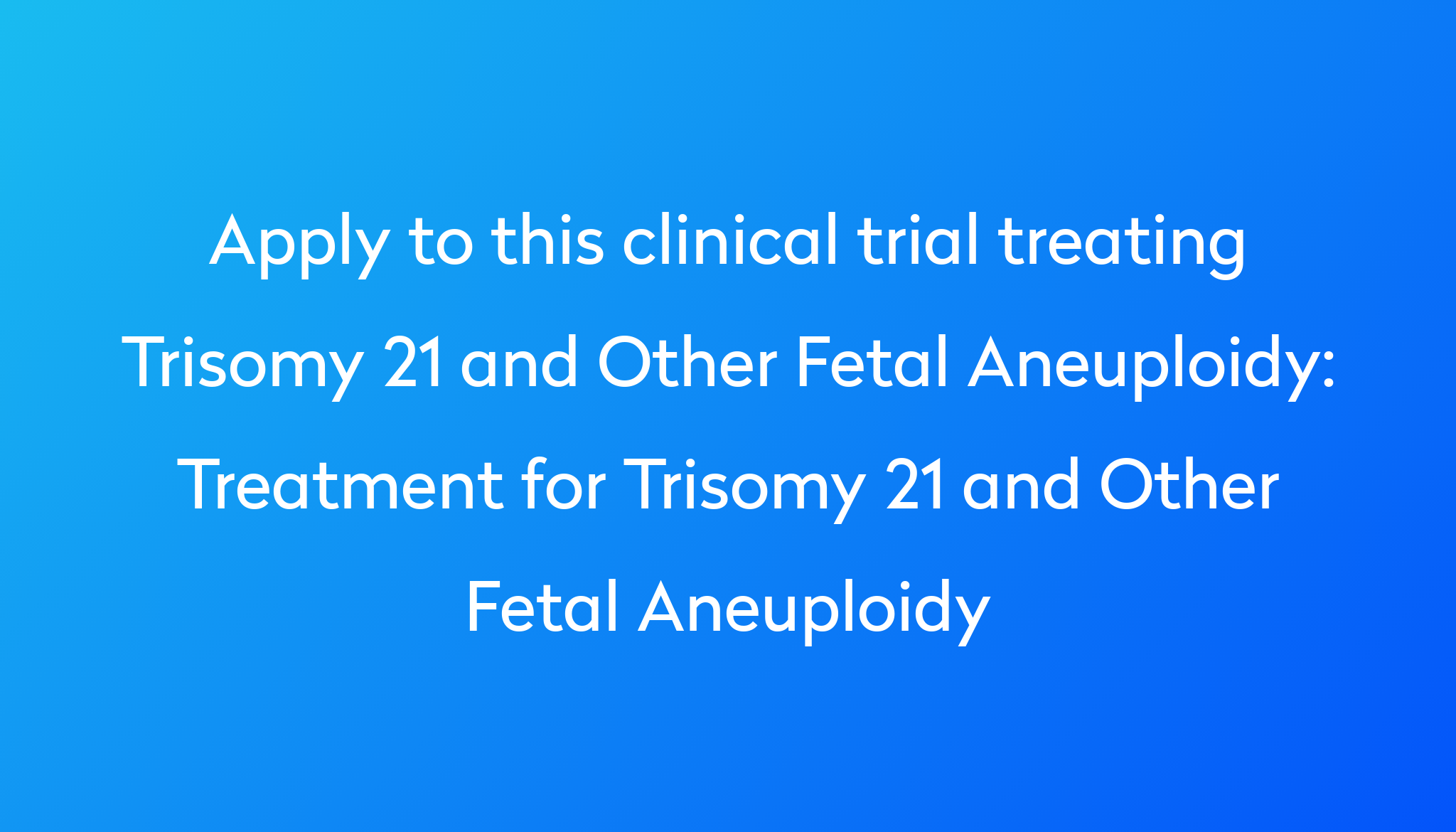 treatment-for-trisomy-21-and-other-fetal-aneuploidy-clinical-trial-2023